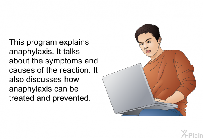 This health information explains anaphylaxis. It talks about the symptoms and causes of the reaction. It also discusses how anaphylaxis can be treated and prevented.