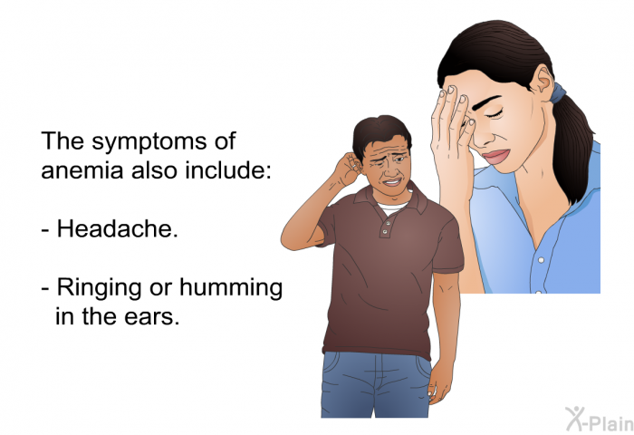 The symptoms of anemia also include:  Headache. Ringing or humming in the ears.