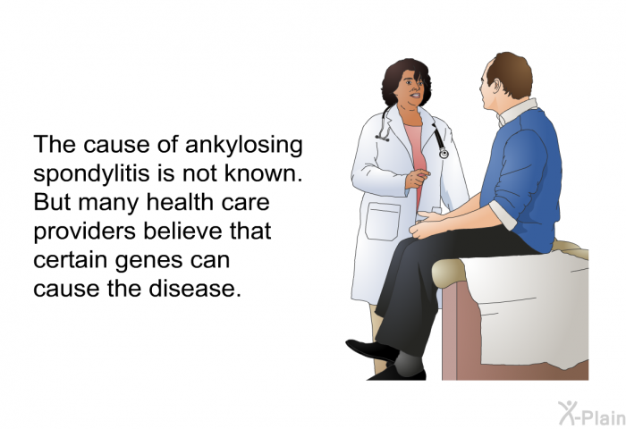The cause of ankylosing spondylitis is not known. But many health care providers believe that certain genes can cause the disease.