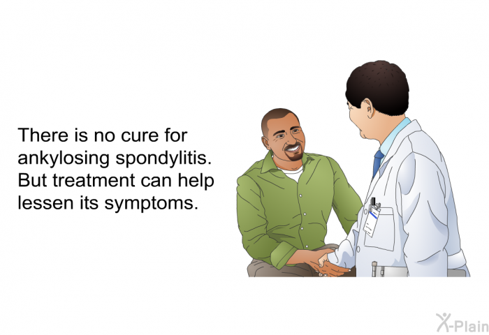 There is no cure for ankylosing spondylitis. But treatment can help lessen its symptoms.