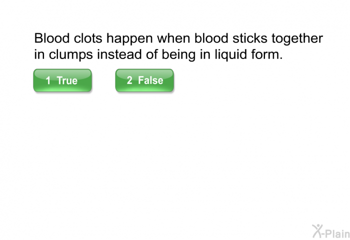 Blood clots happen when blood sticks together in clumps instead of being in liquid form.
