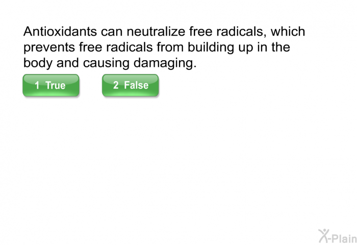 Antioxidants can neutralize free radicals, which prevents free radicals from building up in the body and causing damaging. Select True or False.