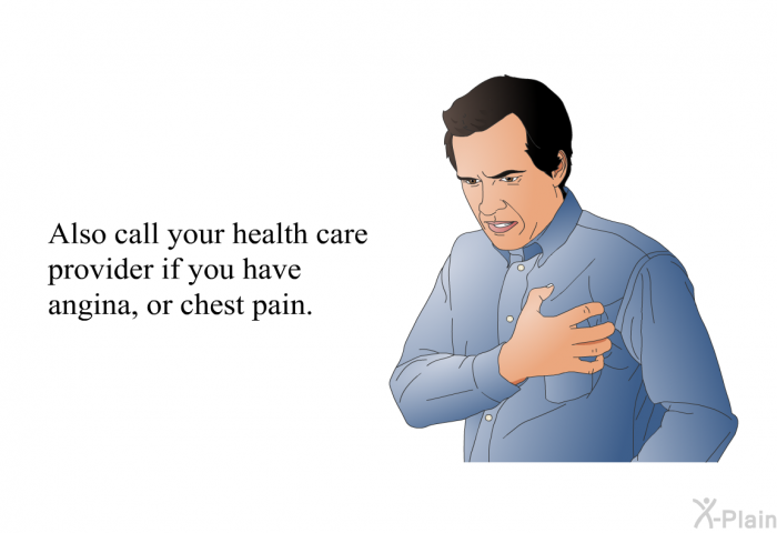Also call your health care provider if you have angina, or chest pain.