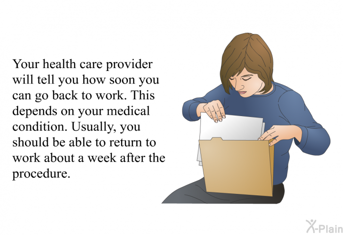Your health care provider will tell you how soon you can go back to work. This depends on your medical condition. Usually, you should be able to return to work about a week after the procedure.