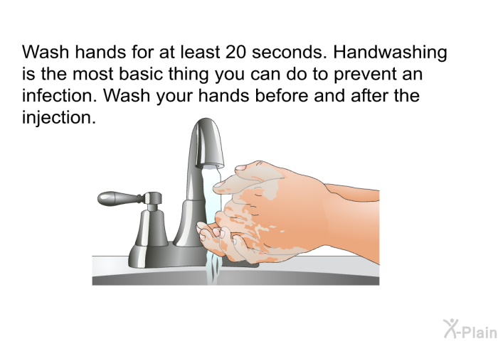 Wash hands for at least 20 seconds. Handwashing is the most basic thing you can do to prevent an infection. Wash your hands before and after the injection.