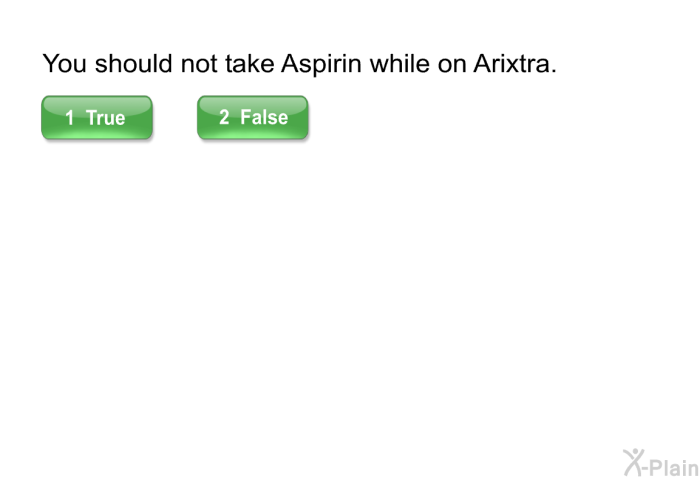 You should not take Aspirin while on Arixtra.