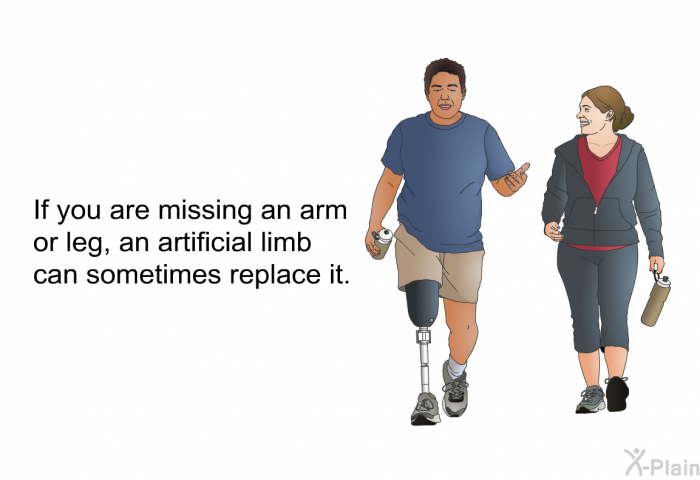 If you are missing an arm or leg, an artificial limb can sometimes replace it.