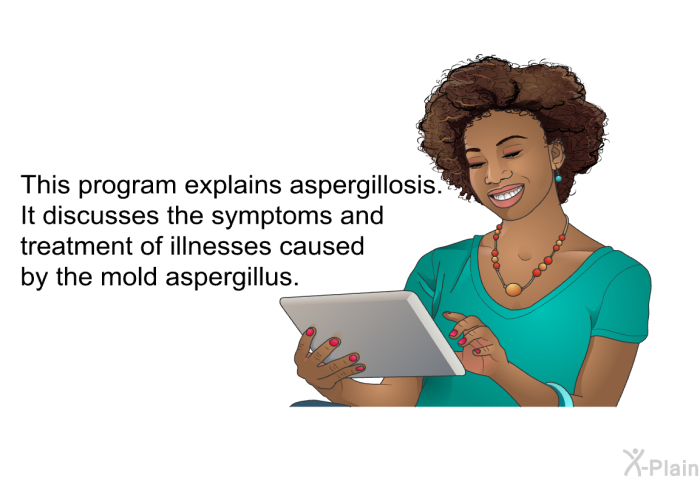 This health information explains aspergillosis. It discusses the symptoms and treatment of illnesses caused by the mold aspergillus.