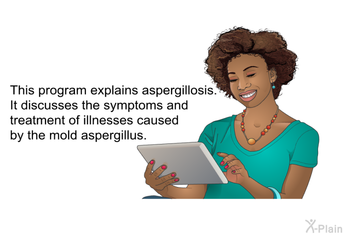 This health information explains aspergillosis. It discusses the symptoms and treatment of illnesses caused by the mold aspergillus.