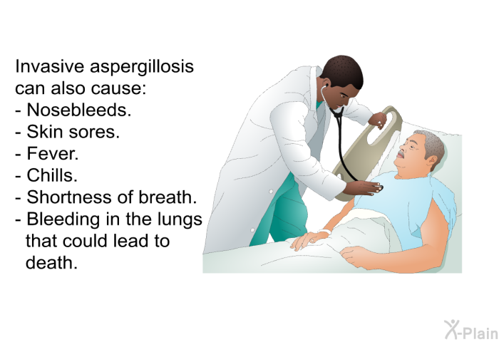 Invasive aspergillosis can also cause:  Nosebleeds.   Skin sores. Fever. Chills. Shortness of breath. Bleeding in the lungs that could lead to death.