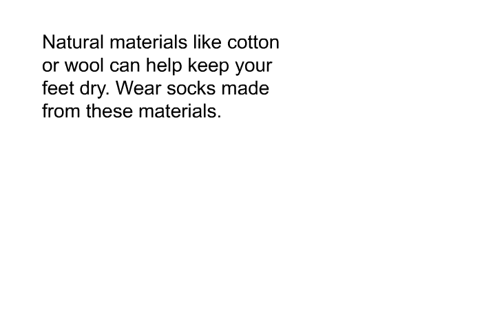 Natural materials like cotton or wool can help keep your feet dry. Wear socks made from these materials.