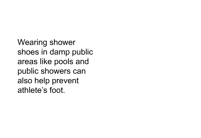 Wearing shower shoes in damp public areas like pools and public showers can also help prevent athlete's foot.