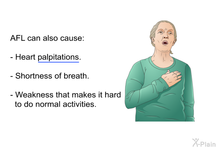 AFL can also cause:  Heart palpitations. Shortness of breath. Weakness that makes it hard to do normal activities.