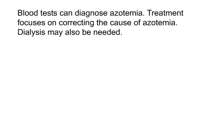 Blood tests can diagnose azotemia. Treatment focuses on correcting the cause of azotemia. Dialysis may also be needed.