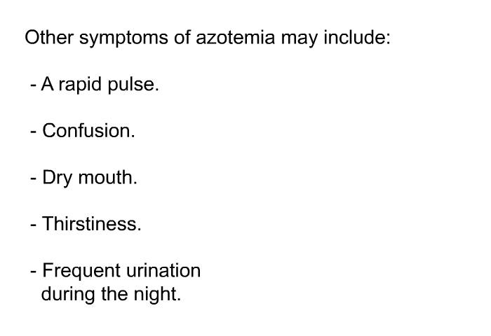 Other symptoms of azotemia may include:  A rapid pulse. Confusion. Dry mouth. Thirstiness. Frequent urination during the night.