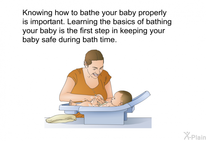 Knowing how to bathe your baby properly is important. Learning the basics of bathing your baby is the first step in keeping your baby safe during bath time.