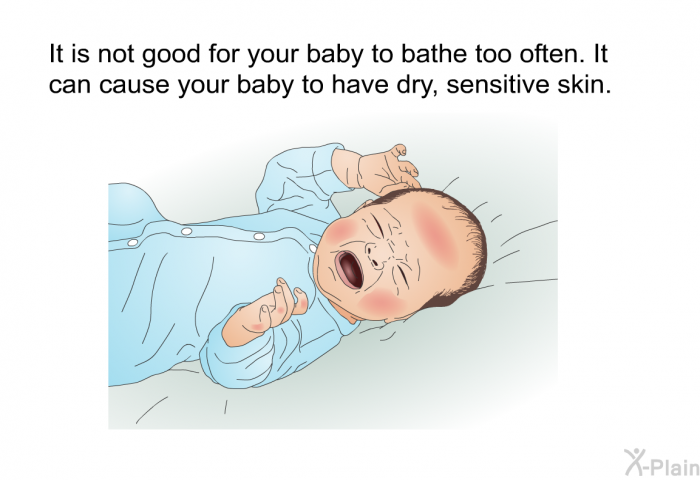 It is not good for your baby to bathe too often. It can cause your baby to have dry, sensitive skin.