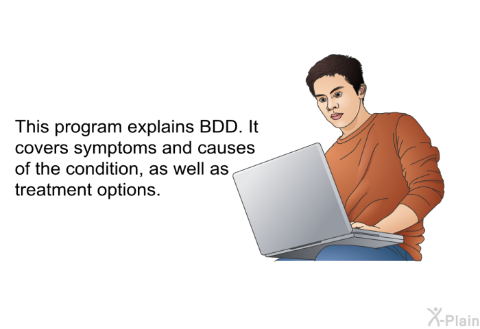 This health information explains BDD. It covers symptoms and causes of the condition, as well as treatment options.