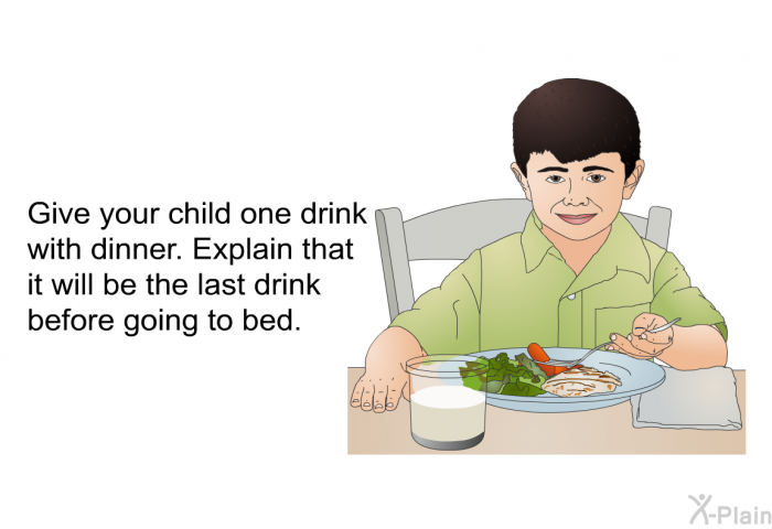 Give your child one drink with dinner. Explain that it will be the last drink before going to bed.