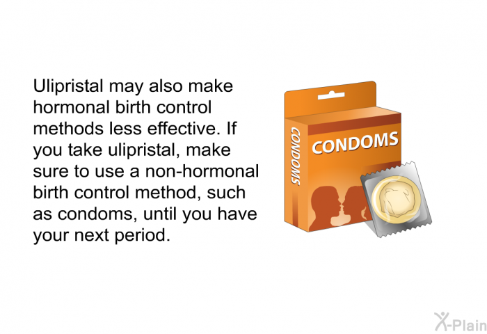 Ulipristal may also make hormonal birth control methods less effective. If you take ulipristal, make sure to use a non-hormonal birth control method, such as condoms, until you have your next period.