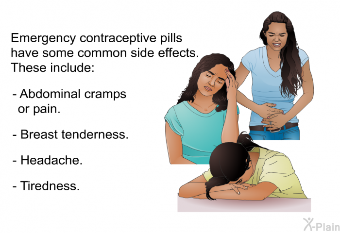 Emergency contraceptive pills have some common side effects. These include:  Abdominal cramps or pain. Breast tenderness. Headache. Tiredness.