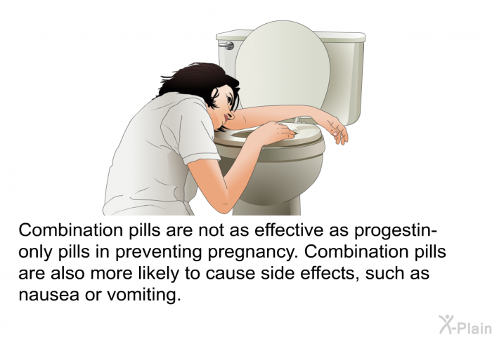 Combination pills are not as effective as progestin-only pills in preventing pregnancy. Combination pills are also more likely to cause side effects, such as nausea or vomiting.