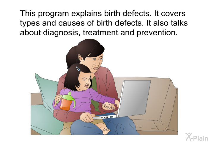 This health information explains birth defects. It covers types and causes of birth defects. It also talks about diagnosis, treatment and prevention.