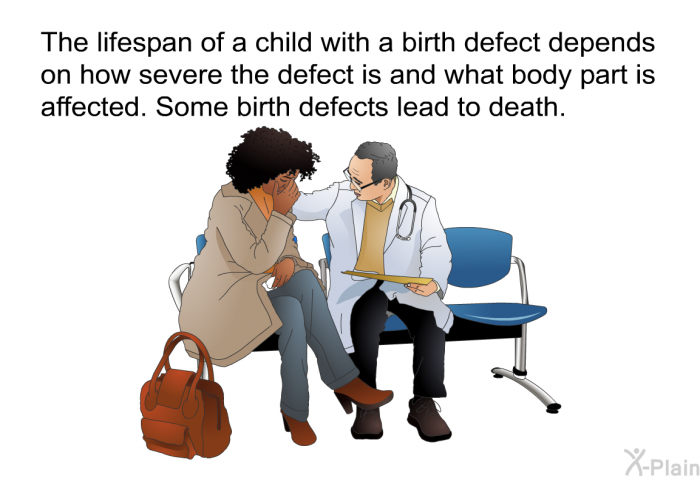 The lifespan of a child with a birth defect depends on how severe the defect is and what body part is affected. Some birth defects lead to death.