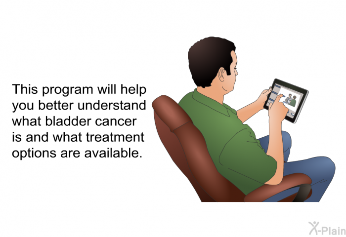 This health information will help you better understand what bladder cancer is and what treatment options are available.