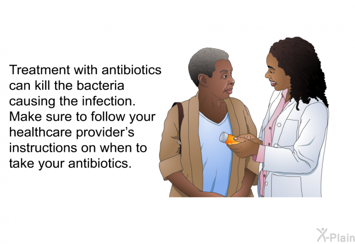 Treatment with antibiotics can kill the bacteria causing the infection. Make sure to follow your healthcare provider's instructions on when to take your antibiotics.