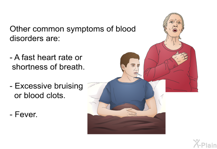 Other common symptoms of blood disorders are:  A fast heart rate or shortness of breath. Excessive bruising or blood clots. Fever.