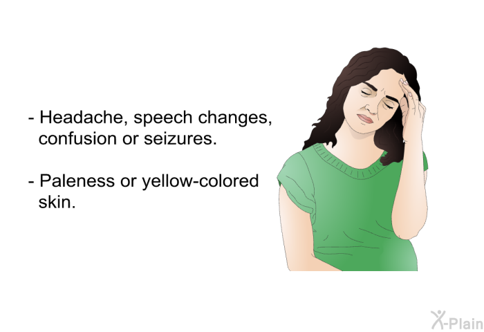 Headache, speech changes, confusion or seizures. Paleness or yellow-colored skin.