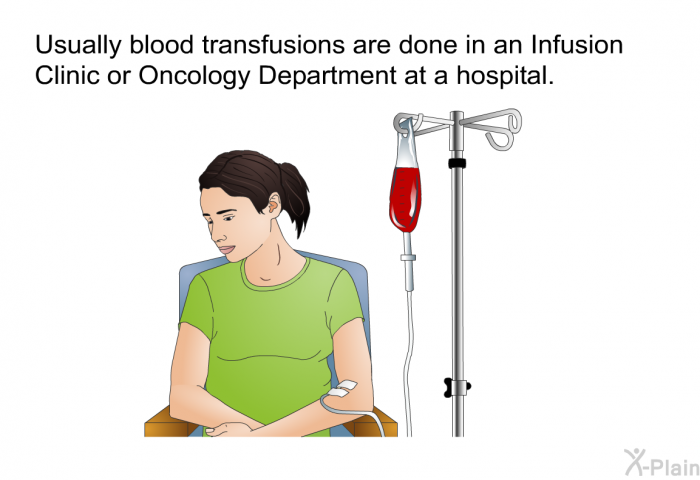 Usually blood transfusions are done in an Infusion Clinic or Oncology Department at a hospital.
