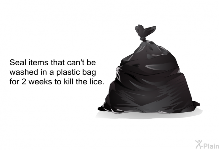 Seal items that can't be washed in a plastic bag for 2 weeks to kill the lice.