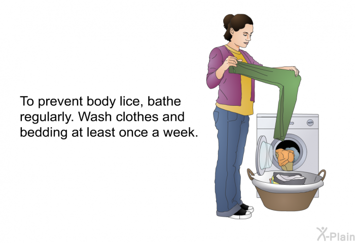To prevent body lice, bathe regularly. Wash clothes and bedding at least once a week.
