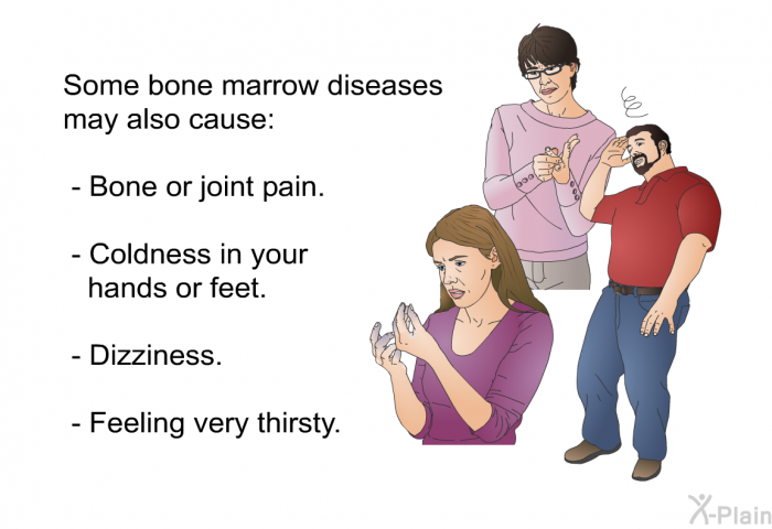 Some bone marrow diseases may also cause:  Bone or joint pain. Coldness in your hands or feet. Dizziness. Feeling very thirsty.
