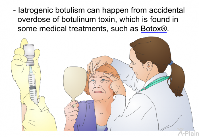 Iatrogenic botulism can happen from accidental overdose of botulinum toxin, which is found in some medical treatments, such as Botox.