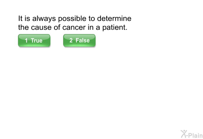 It is always possible to determine the cause of cancer in a patient.
