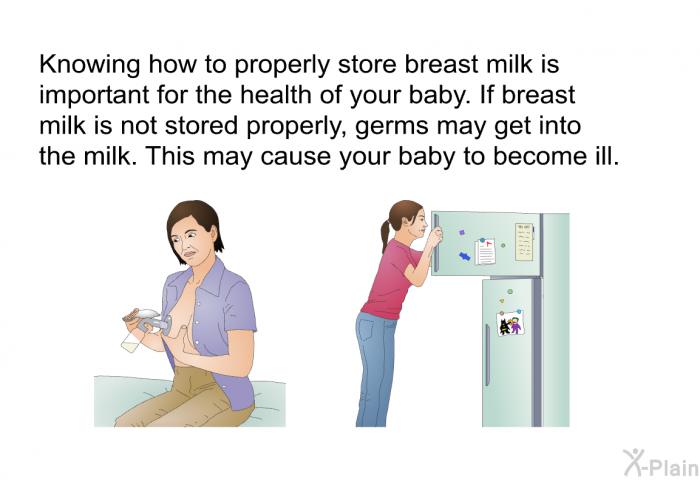 Knowing how to properly store breast milk is important for the health of your baby. If breast milk is not stored properly, germs may get into the milk. This may cause your baby to become ill.