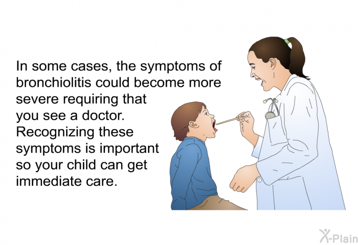 In some cases, the symptoms of bronchiolitis could become more severe, requiring that you see a doctor. Recognizing these symptoms is important so your child can get immediate care.