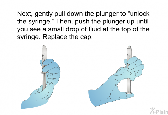 Next, gently pull down the plunger to &ldquo;unlock the syringe.&rdquo; Then, push the plunger up until you see a small drop of fluid at the top of the syringe. Replace the cap.