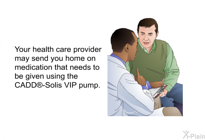 Your health care provider may send you home on medication that needs to be given using the CADD<SUP> </SUP>-Solis VIP pump.