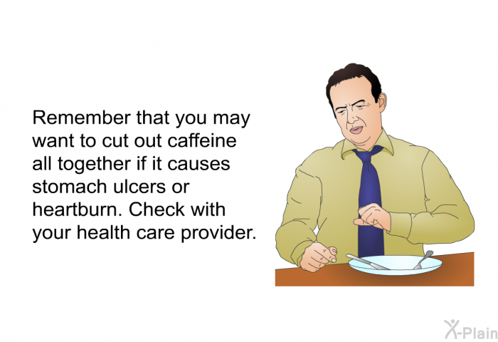 Remember that you may want to cut out caffeine all together if it causes stomach ulcers or heartburn. Check with your health care provider.