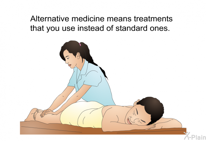 Alternative medicine means treatments that you use instead of standard ones.