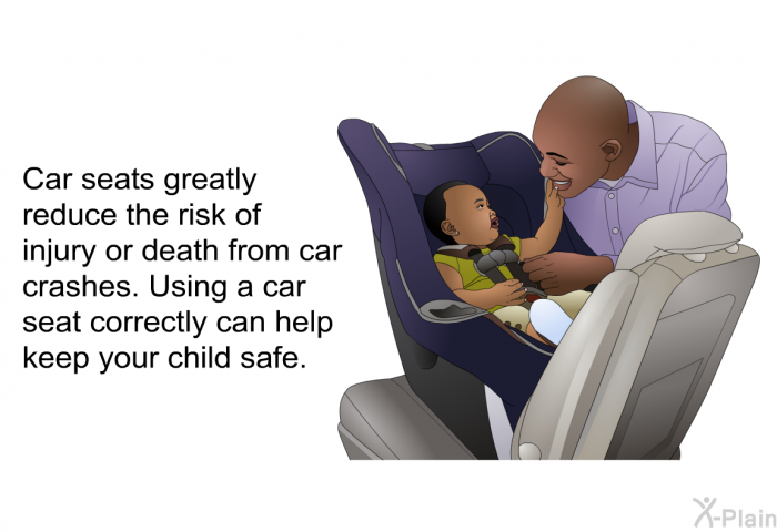 Car seats greatly reduce the risk of injury or death from car crashes. Using a car seat correctly can help keep your child safe.