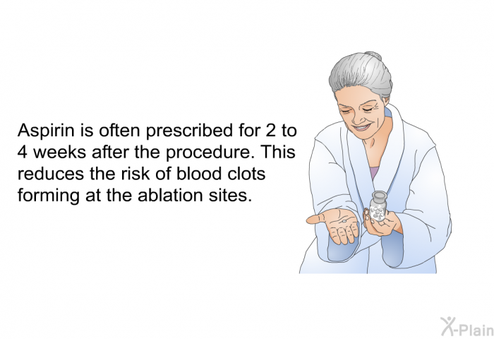 Aspirin is often prescribed for 2 to 4 weeks after the procedure. This reduces the risk of blood clots forming at the ablation sites.