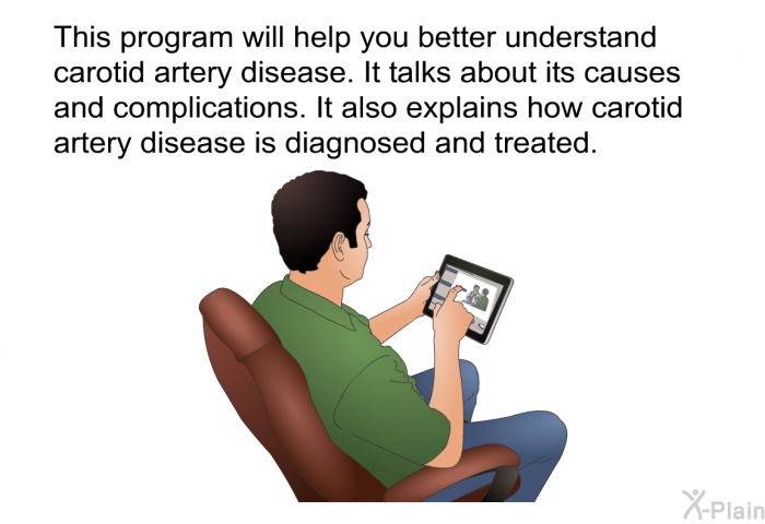 This health information will help you better understand carotid artery disease. It talks about its causes and complications. It also explains how carotid artery disease is diagnosed and treated.