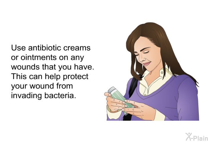 Use antibiotic creams or ointments on any wounds that you have. This can help protect your wound from invading bacteria.