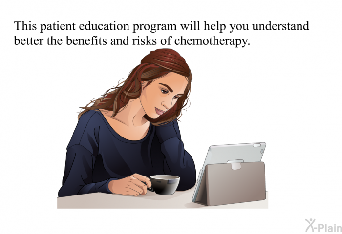 This health information will help you understand better the benefits and risks of chemotherapy.