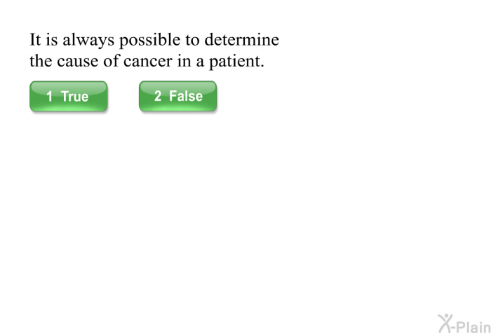 It is always possible to determine the cause of cancer in a patient.